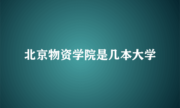 北京物资学院是几本大学