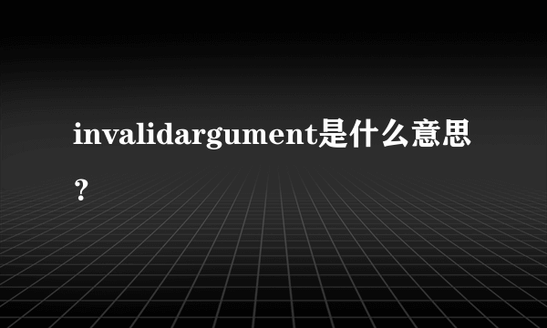 invalidargument是什么意思？