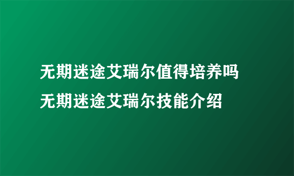 无期迷途艾瑞尔值得培养吗 无期迷途艾瑞尔技能介绍