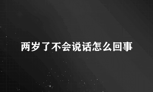 两岁了不会说话怎么回事