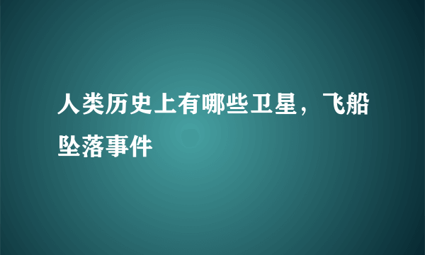 人类历史上有哪些卫星，飞船坠落事件