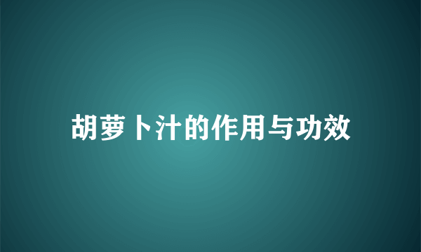 胡萝卜汁的作用与功效