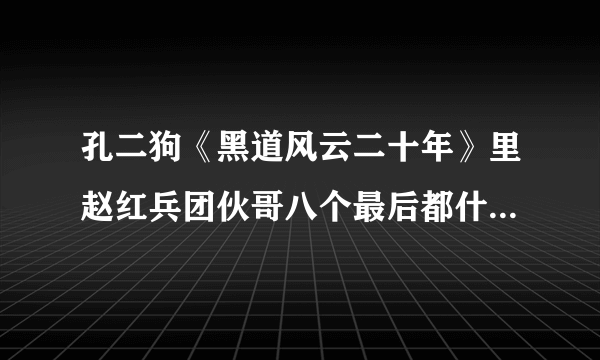 孔二狗《黑道风云二十年》里赵红兵团伙哥八个最后都什么结局了？