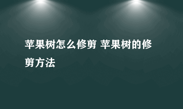 苹果树怎么修剪 苹果树的修剪方法