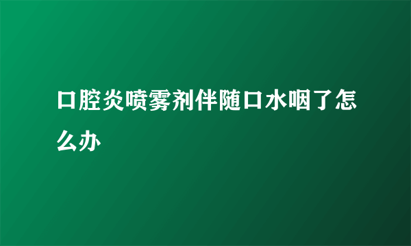 口腔炎喷雾剂伴随口水咽了怎么办