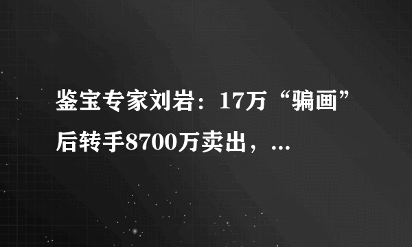 鉴宝专家刘岩：17万“骗画”后转手8700万卖出，后来怎样？