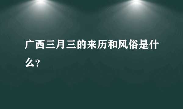 广西三月三的来历和风俗是什么？