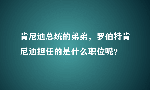 肯尼迪总统的弟弟，罗伯特肯尼迪担任的是什么职位呢？