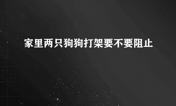 家里两只狗狗打架要不要阻止