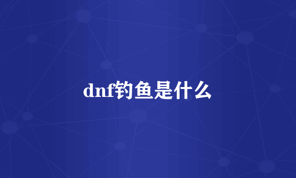 dnf钓鱼是什么