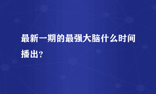 最新一期的最强大脑什么时间播出？