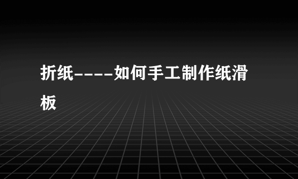 折纸----如何手工制作纸滑板