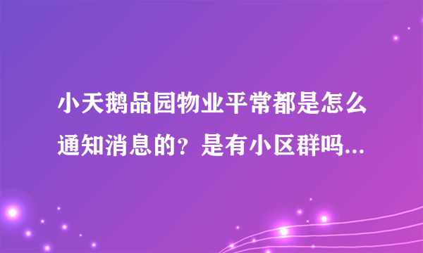 小天鹅品园物业平常都是怎么通知消息的？是有小区群吗？还是贴在哪里了？