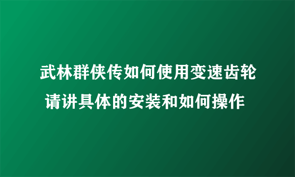 武林群侠传如何使用变速齿轮 请讲具体的安装和如何操作