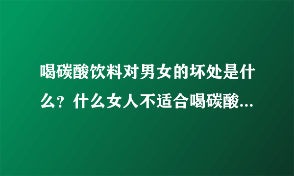 喝碳酸饮料对男女的坏处是什么？什么女人不适合喝碳酸饮料？[图]