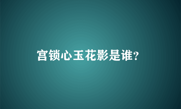 宫锁心玉花影是谁？