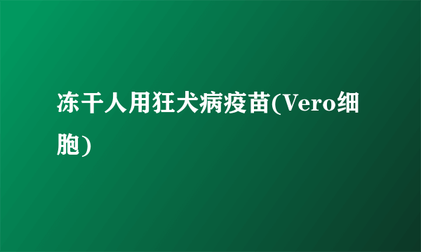 冻干人用狂犬病疫苗(Vero细胞)