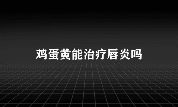 鸡蛋黄能治疗唇炎吗