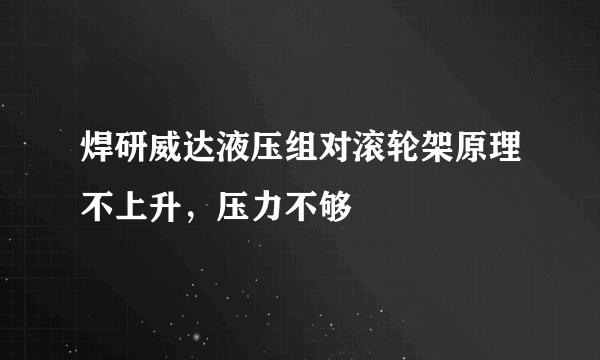 焊研威达液压组对滚轮架原理不上升，压力不够