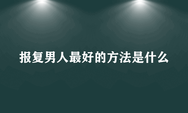 报复男人最好的方法是什么