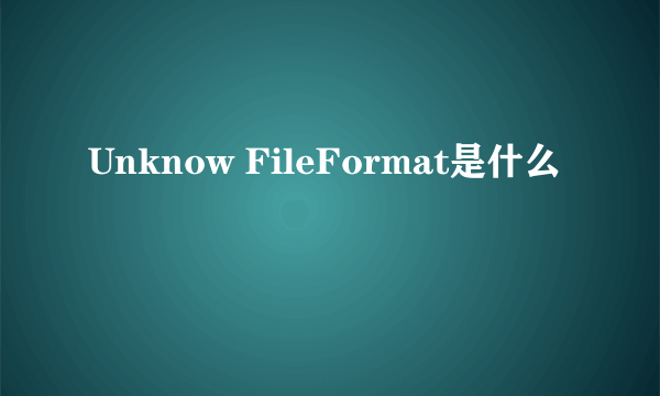 Unknow FileFormat是什么