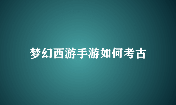 梦幻西游手游如何考古