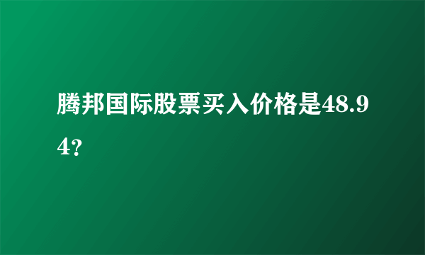 腾邦国际股票买入价格是48.94？