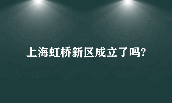 上海虹桥新区成立了吗?