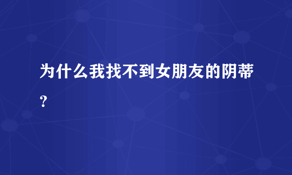 为什么我找不到女朋友的阴蒂？