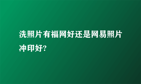 洗照片有福网好还是网易照片冲印好?