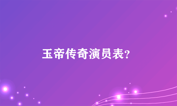 玉帝传奇演员表？