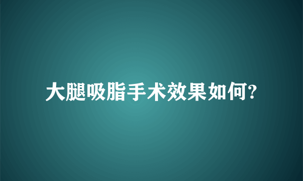 大腿吸脂手术效果如何?