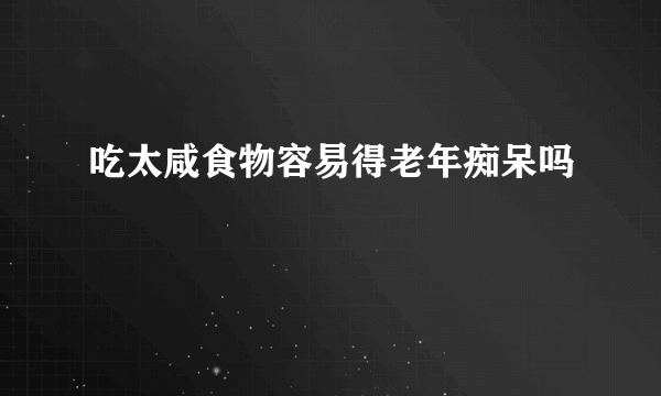 吃太咸食物容易得老年痴呆吗