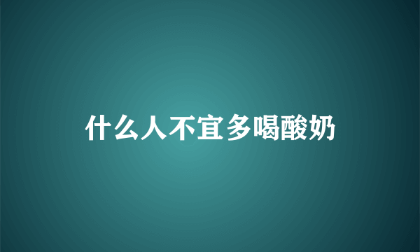 什么人不宜多喝酸奶