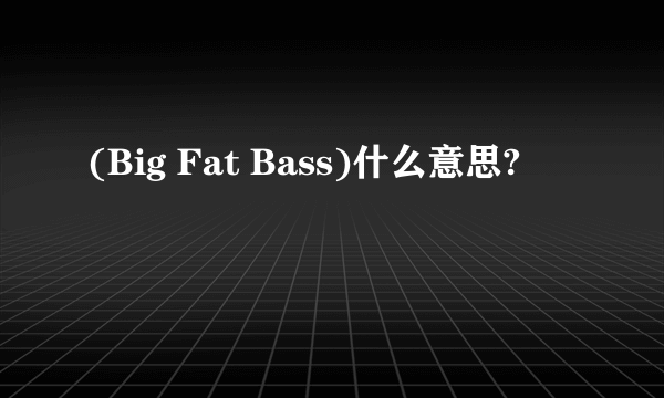 (Big Fat Bass)什么意思?