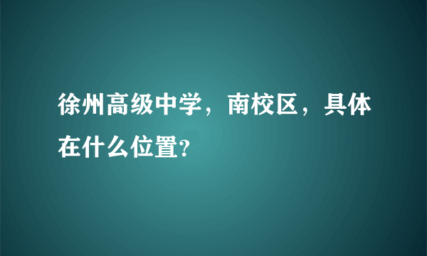 徐州高级中学，南校区，具体在什么位置？