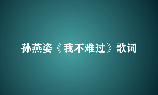 孙燕姿《我不难过》歌词