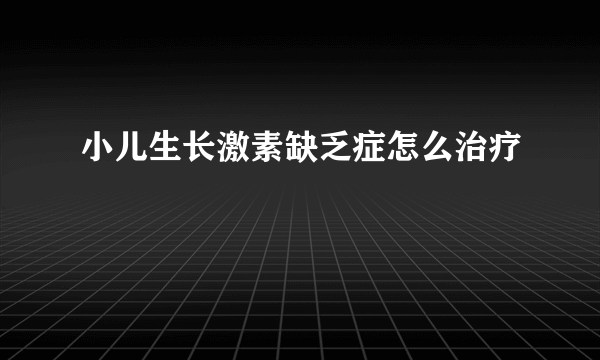 小儿生长激素缺乏症怎么治疗