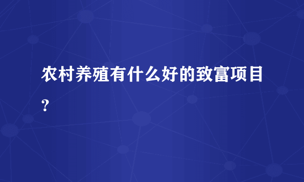 农村养殖有什么好的致富项目？