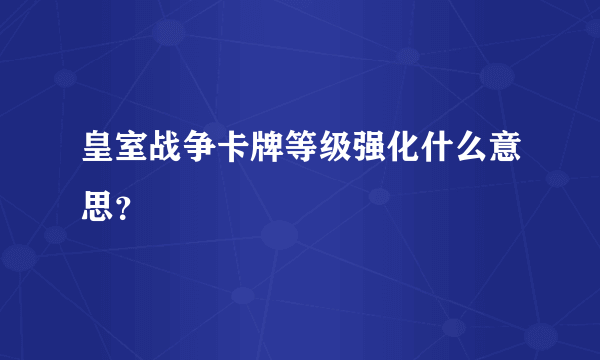 皇室战争卡牌等级强化什么意思？