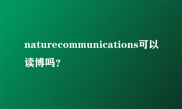 naturecommunications可以读博吗？