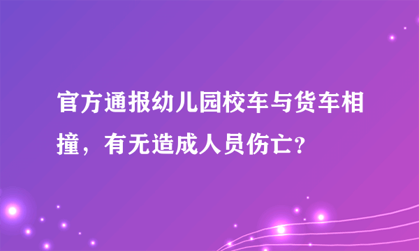 官方通报幼儿园校车与货车相撞，有无造成人员伤亡？