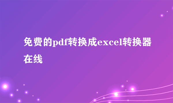 免费的pdf转换成excel转换器在线