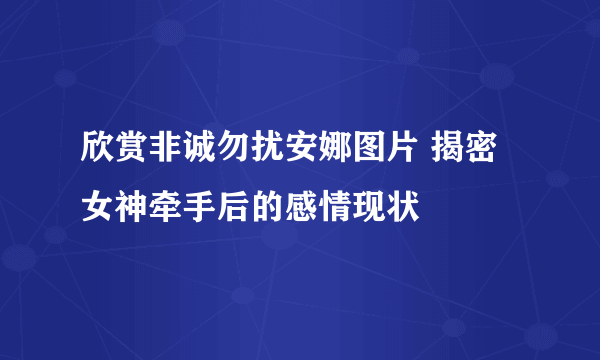 欣赏非诚勿扰安娜图片 揭密女神牵手后的感情现状