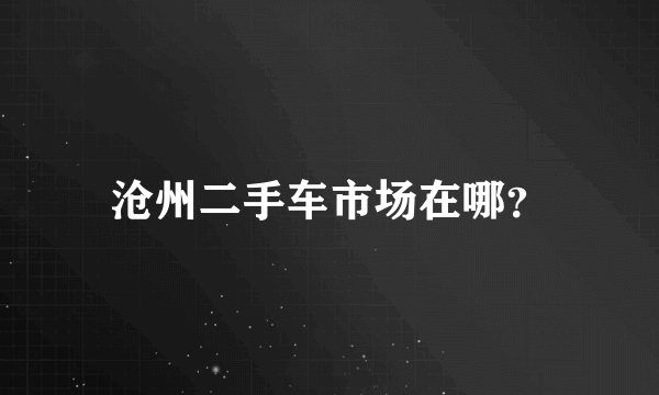 沧州二手车市场在哪？