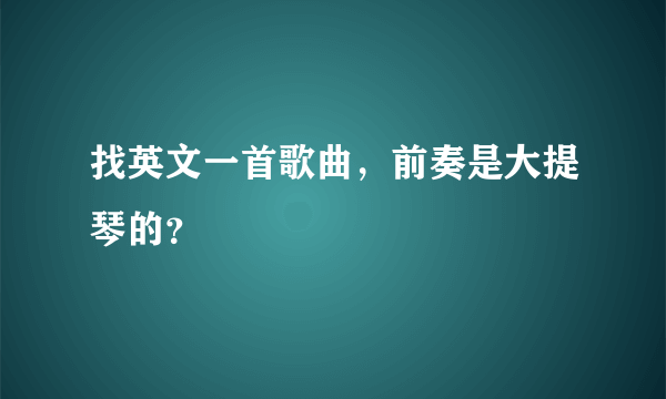 找英文一首歌曲，前奏是大提琴的？