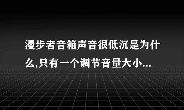 漫步者音箱声音很低沉是为什么,只有一个调节音量大小旋钮,找不到其他的旋钮