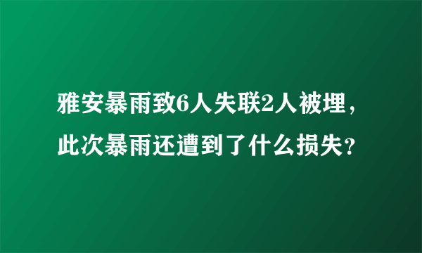 雅安暴雨致6人失联2人被埋，此次暴雨还遭到了什么损失？