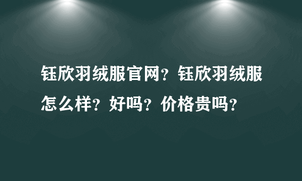 钰欣羽绒服官网？钰欣羽绒服怎么样？好吗？价格贵吗？