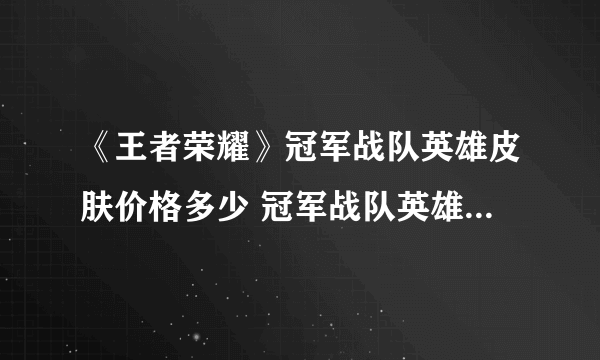 《王者荣耀》冠军战队英雄皮肤价格多少 冠军战队英雄皮肤价格介绍